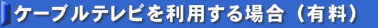 ケーブルテレビを利用する場合